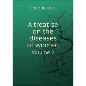 

Книга A treatise on the diseases of women. Volume 2. Jean Astruc