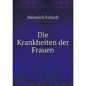 

Книга Die Krankheiten der Frauen. Heinrich Fritsch