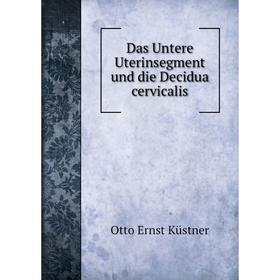 

Книга Das Untere Uterinsegment und die Decidua cervicalis. Otto Ernst Küstner