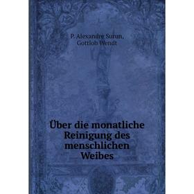 

Книга Über die monatliche Reinigung des menschlichen Weibes. P. Alexandre Surun, Gottlob Wendt