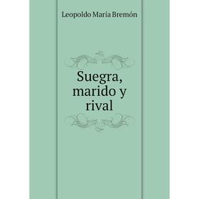 

Книга Suegra, marido y rival. Leopoldo María Bremón