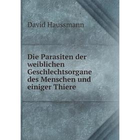 

Книга Die Parasiten der weiblichen Geschlechtsorgane des Menschen und einiger Thiere. David Haussmann