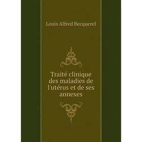

Книга Traité clinique des maladies de l'utérus et de ses annexes. Louis Alfred Becquerel