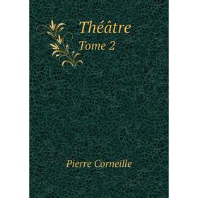 

Книга Théâtre. Tome 2. Pierre Corneille