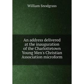 

Книга An address delivered at the inauguration of the Charlottetown Young Men's Christian Association microform. William Snodgrass