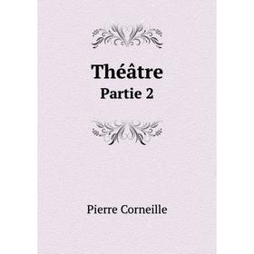 

Книга Théâtre. Partie 2. Pierre Corneille