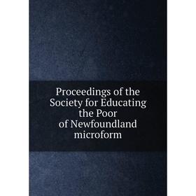 

Книга Proceedings of the Society for Educating the Poor of Newfoundland microform