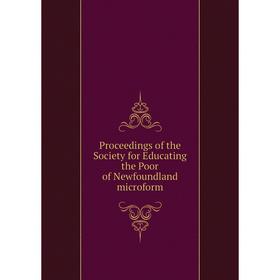 

Книга Proceedings of the Society for Educating the Poor of Newfoundland microform