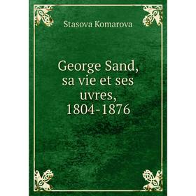 

Книга George Sand, sa vie et ses uvres, 1804-1876. Stasova Komarova