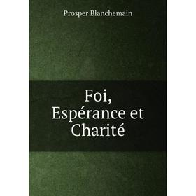 

Книга Foi, Espérance et Charité. Prosper Blanchemain