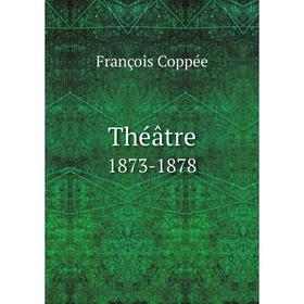 

Книга Théâtre. 1873-1878. François Coppée