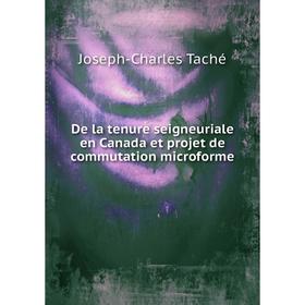 

Книга De la tenure seigneuriale en Canada et projet de commutation microforme. Joseph-Charles Taché