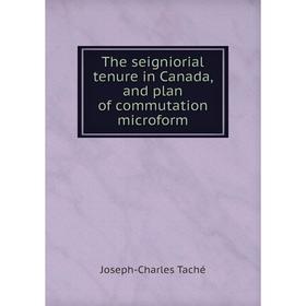 

Книга The seigniorial tenure in Canada, and plan of commutation microform. Joseph-Charles Taché
