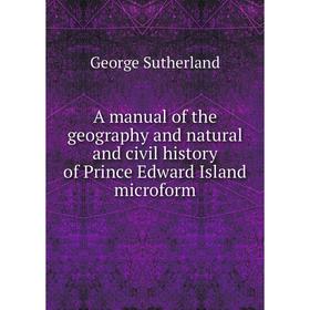 

Книга A manual of the geography and natural and civil history of Prince Edward Island microform. George Sutherland