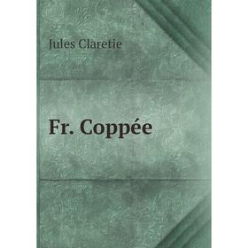 

Книга Fr. Coppée. Jules Claretie