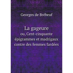 

Книга La gageureou, Cent-cinquante épigrammes et madrigaux contre des femmes fardées