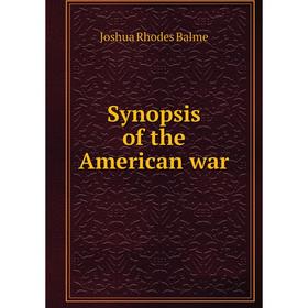 

Книга Synopsis of the American war. Joshua Rhodes Balme