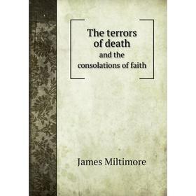 

Книга The terrors of death. and the consolations of faith. James Miltimore