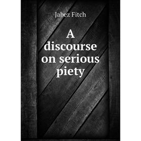 

Книга A discourse on serious piety. Jabez Fitch