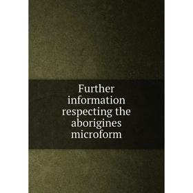 

Книга Further information respecting the aborigines microform