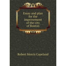 

Книга Essay and plan for the improvement of the city of Boston. Robert Morris Copeland