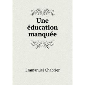

Книга Une éducation manquée. Emmanuel Chabrier