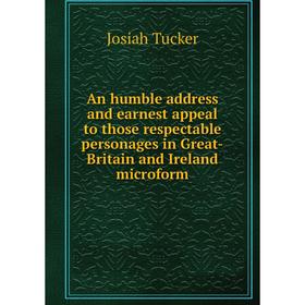 

Книга An humble address and earnest appeal to those respectable personages in Great-Britain and Ireland microform. Josiah Tucker