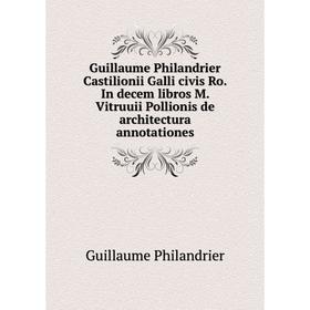 

Книга Guillaume Philandrier Castilionii Galli civis Ro. In decem libros M. Vitruuii Pollionis de architectura annotationes. Guillaume Philandrier