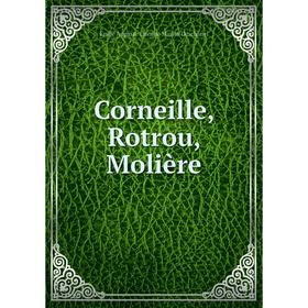 

Книга Corneille, Rotrou, Molière. Émile Auguste Étienne Martin Deschanel