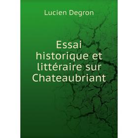 

Книга Essai historique et littéraire sur Chateaubriant. Lucien Degron