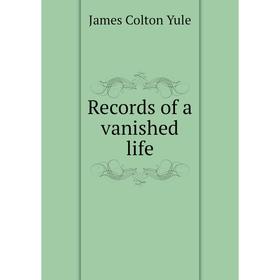 

Книга Records of a vanished life. James Colton Yule