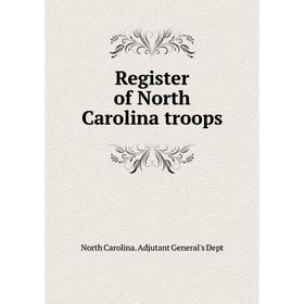 

Книга Register of North Carolina troops. North Carolina. Adjutant General's Dept