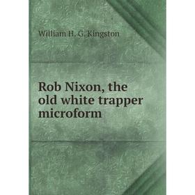 

Книга Rob Nixon, the old white trapper microform. Kingston William Henry