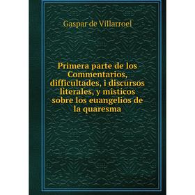 

Книга Primera parte de los Commentarios, difficultades, i discursos literales, y misticos sobre los euangelios de la quaresma. Gaspar de Villarroel