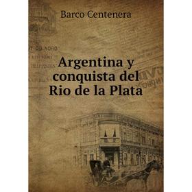 

Книга Argentina y conquista del Rio de la Plata. Barco Centenera