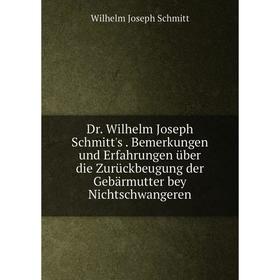 

Книга Dr. Wilhelm Joseph Schmitt's . Bemerkungen und Erfahrungen über die Zurückbeugung der Gebärmutter bey Nichtschwangeren. Wilhelm Joseph Schmitt