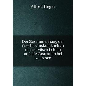 

Книга Der Zusammenhang der Geschlechtskrankheiten mit nervösen Leiden und die Castration bei Neurosen. Alfred Hegar