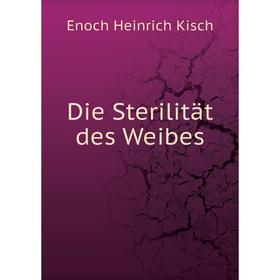 

Книга Die Sterilität des Weibes. Enoch Heinrich Kisch