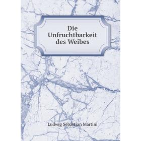 

Книга Die Unfruchtbarkeit des Weibes. Ludwig Sebastian Martini