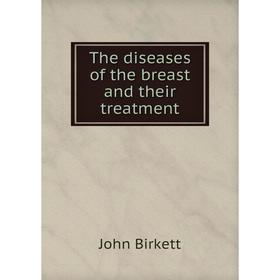 

Книга The diseases of the breast and their treatment. John Birkett