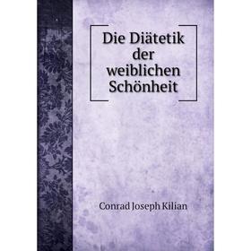

Книга Die Diätetik der weiblichen Schönheit. Conrad Joseph Kilian