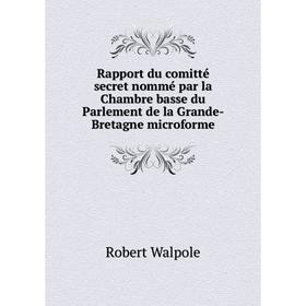 

Книга Rapport du comitté secret nommé par la Chambre basse du Parlement de la Grande-Bretagne microforme. Robert Walpole