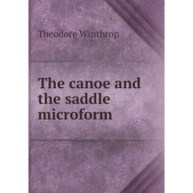 

Книга The canoe and the saddle microform. Theodore Winthrop