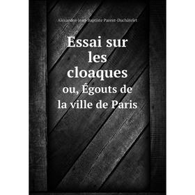 

Книга Essai sur les cloaques. ou, Égouts de la ville de Paris. Alexandre-Jean-Baptiste Parent-Duchâtelet