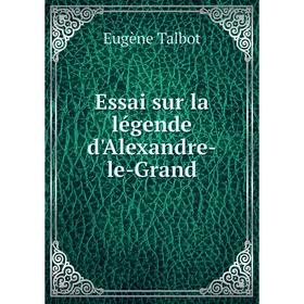 

Книга Essai sur la légende d'Alexandre-le-Grand. Eugène Talbot