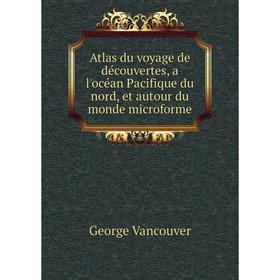 

Книга Atlas du voyage de découvertes, a l'océan Pacifique du nord, et autour du monde microforme. George Vancouver