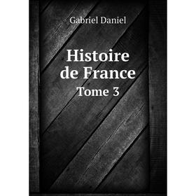 

Книга Histoire de France. Tome 3. Gabriel Daniel