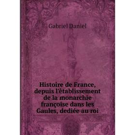 

Книга Histoire de France, depuis l'ètablissement de la monarchie françoise dans les Gaules, dediée au roi. Gabriel Daniel