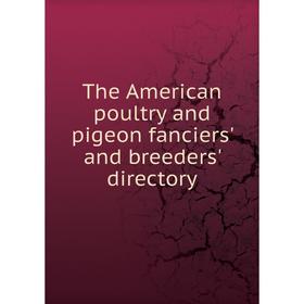 

Книга The American poultry and pigeon fanciers' and breeders' directory. Edward O. Lord