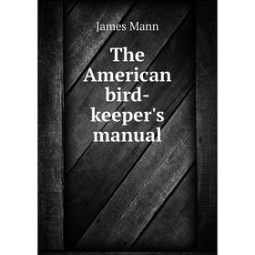 

Книга The American bird-keeper's manual. James Mann